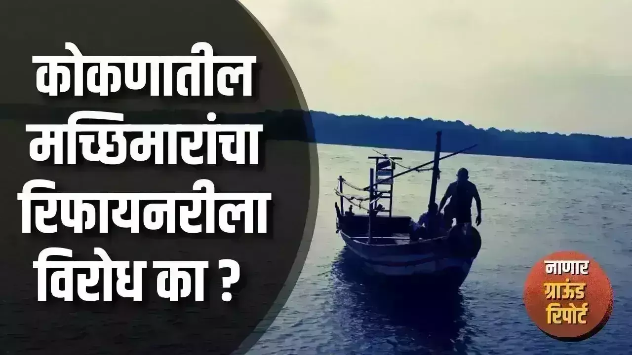 *#Ground Report Nanar:कोंकण के मछुआरों का रिफाइनरी का विरोध क्यों?