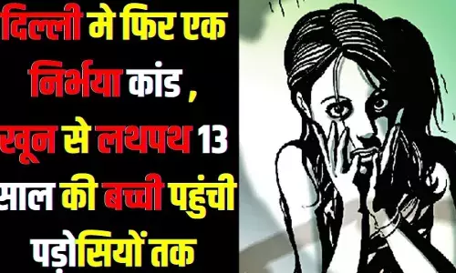 दिल्ली में फिर निर्भया कांड,खून से लथपथ 13 साल की बच्ची पहुंची पड़ोसियों तक दिल्ली में फिर निर्भया कांड,खून से लथपथ 13 साल की बच्ची पहुंची पड़ोसियों तक